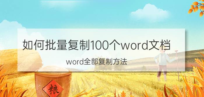 如何批量复制100个word文档 word全部复制方法？